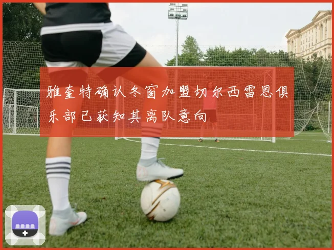 雅奎特确认冬窗加盟切尔西雷恩俱乐部已获知其离队意向