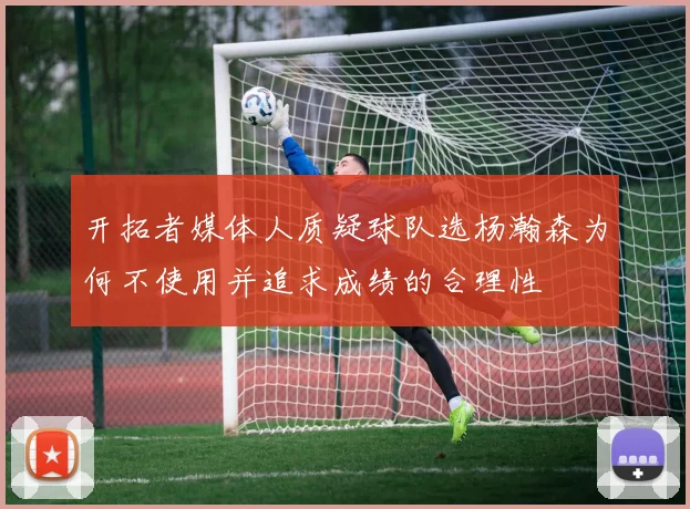开拓者媒体人质疑球队选杨瀚森为何不使用并追求成绩的合理性