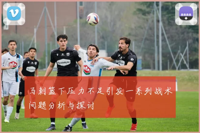 马刺篮下压力不足引发一系列战术问题分析与探讨