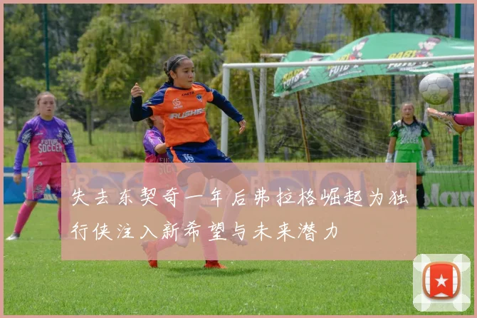 失去东契奇一年后弗拉格崛起为独行侠注入新希望与未来潜力